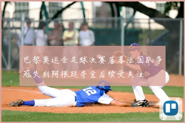 巴黎奥运会足球决赛落幕法国队争冠失利阿根廷夺金后续受关注