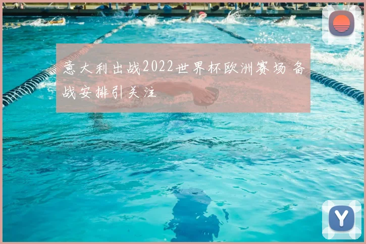 意大利出战2022世界杯欧洲赛场 备战安排引关注