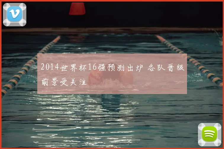 2014世界杯16强预测出炉 各队晋级前景受关注