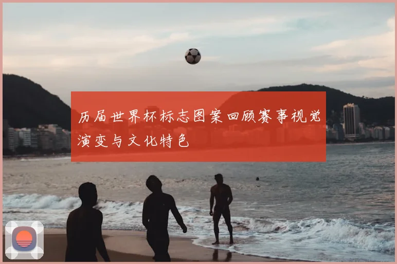 历届世界杯标志图案回顾赛事视觉演变与文化特色