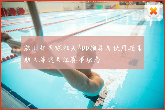 欧洲杯买球相关App推荐与使用指南助力球迷关注赛事动态