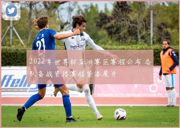 2022年世界杯亚洲赛区赛程公布 各队备战资格赛程紧凑展开