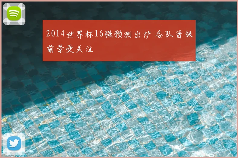 2014世界杯16强预测出炉 各队晋级前景受关注