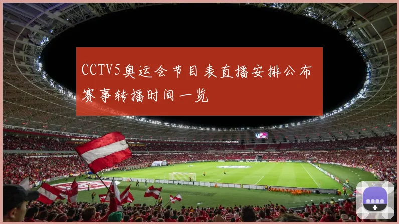CCTV5奥运会节目表直播安排公布 赛事转播时间一览